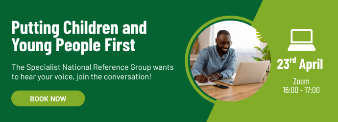 Putting Children and Young People First. The Specialist National Reference Group wants to hear your voice, join the conversation! Book now. 23rd April, Zoom, 16:00 - 17:00