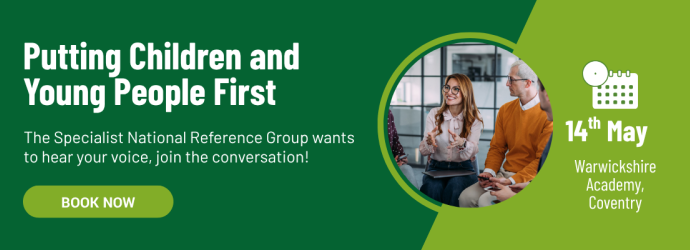 Putting Children and Young People First. The Specialist National Reference Group wants to hear your voice, join the conversation! Book now. 14th May, Warwickshire Academy, Coventry
