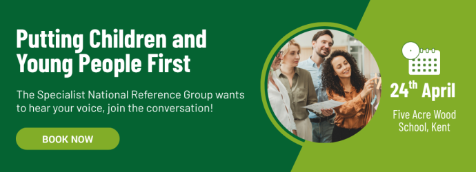 Putting Children and Young People First. The Specialist National Reference Group wants to hear your voice, join the conversation! Book now. 24th April, Five Acre Wood School Kent