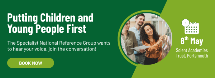 Putting Children and Young People First. The Specialist National Reference Group wants to hear your voice, join the conversation! Book now. 8th May, Solent Academies Trust, Portsmouth